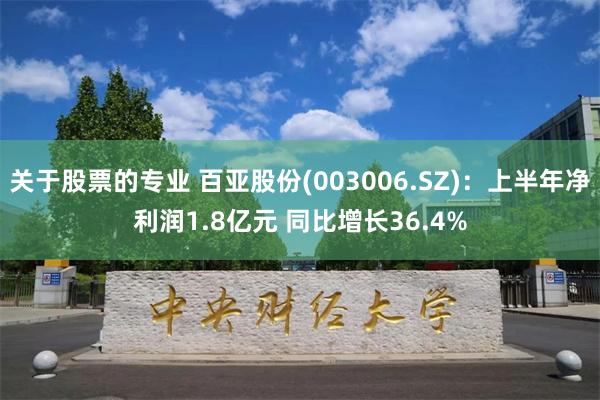 关于股票的专业 百亚股份(003006.SZ)：上半年净利润1.8亿元 同比增长36.4%