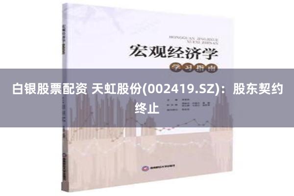 白银股票配资 天虹股份(002419.SZ)：股东契约终止