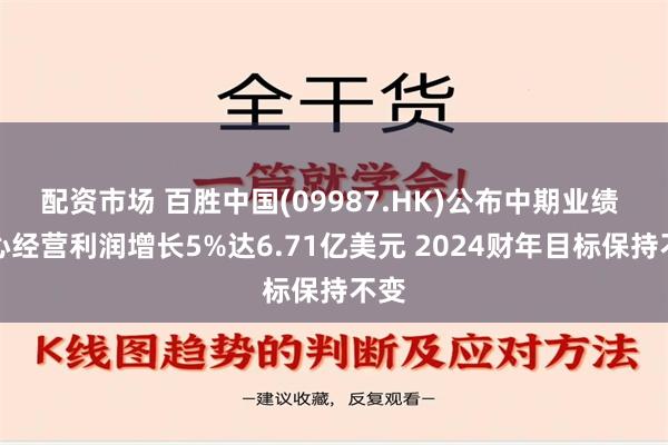 配资市场 百胜中国(09987.HK)公布中期业绩 核心经营利润增长5%达6.71亿美元 2024财年目标保持不变