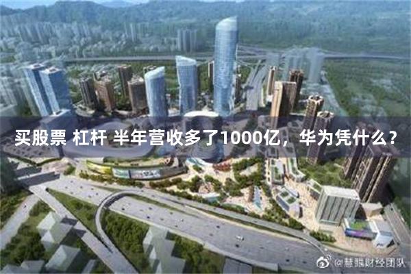 买股票 杠杆 半年营收多了1000亿，华为凭什么？