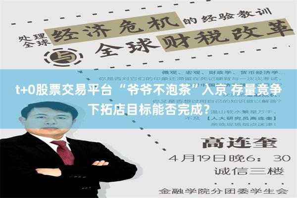 t+0股票交易平台 “爷爷不泡茶”入京 存量竞争下拓店目标能否完成？