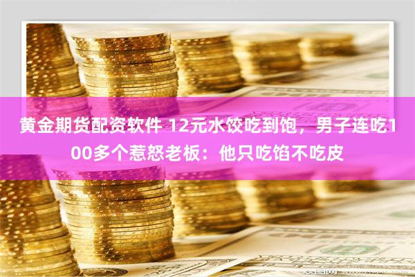 黄金期货配资软件 12元水饺吃到饱，男子连吃100多个惹怒老板：他只吃馅不吃皮