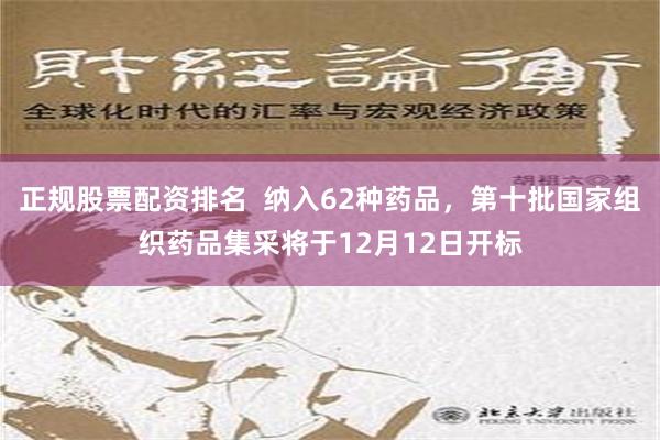 正规股票配资排名  纳入62种药品，第十批国家组织药品集采将于12月12日开标