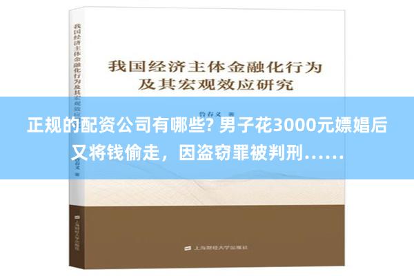 正规的配资公司有哪些? 男子花3000元嫖娼后又将钱偷走，因盗窃罪被判刑……