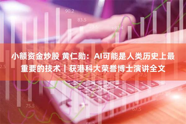 小额资金炒股 黄仁勋：AI可能是人类历史上最重要的技术｜获港科大荣誉博士演讲全文