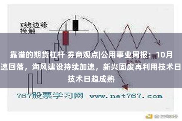 靠谱的期货杠杆 券商观点|公用事业周报：10月用电增速回落，海风建设持续加速，新兴固废再利用技术日趋成熟