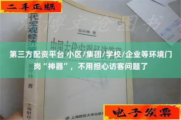 第三方配资平台 小区/集团/学校/企业等环境门岗“神器”，不用担心访客问题了