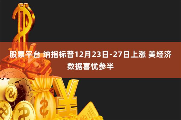 股票平台 纳指标普12月23日-27日上涨 美经济数据喜忧参半