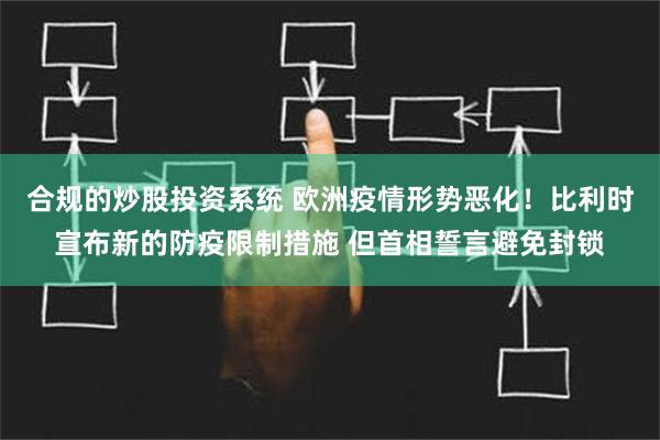 合规的炒股投资系统 欧洲疫情形势恶化！比利时宣布新的防疫限制措施 但首相誓言避免封锁