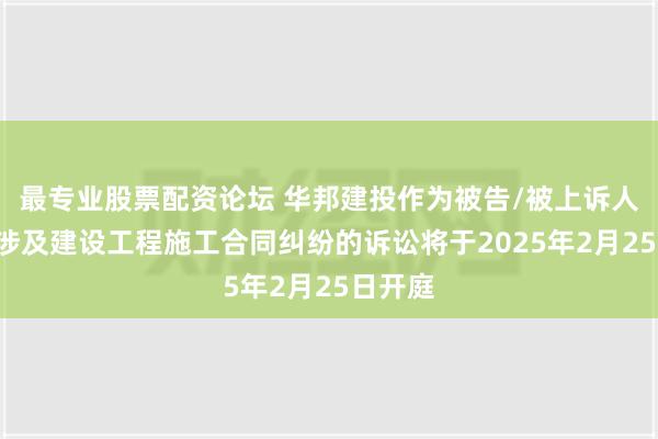 最专业股票配资论坛 华邦建投作为被告/被上诉人的1起涉及建设工程施工合同纠纷的诉讼将于2025年2月25日开庭