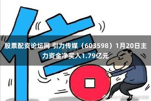 股票配资论坛网 引力传媒（603598）1月20日主力资金净买入1.79亿元